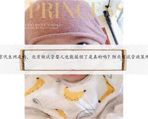 北京代生网是吗，北京做试管婴儿也能报销了是真的吗？附北京试管政策明细