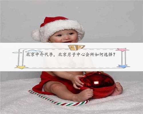 北京中介代孕，北京月子中心会所如何选择？