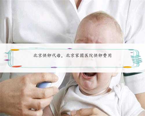 北京供卵代母，北京家圆医院供卵费用