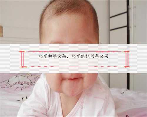 北京助孕女孩，北京供卵助孕公司