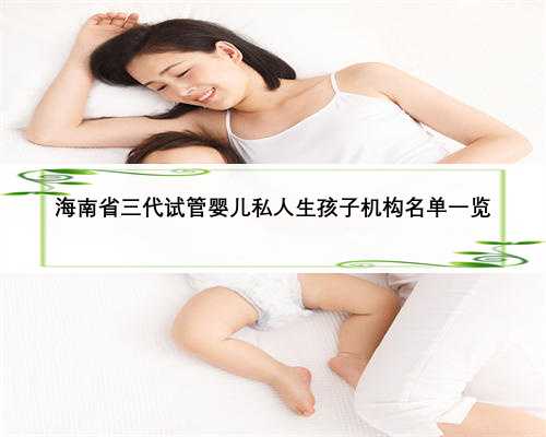 海南省三代试管婴儿私人生孩子机构名单一览