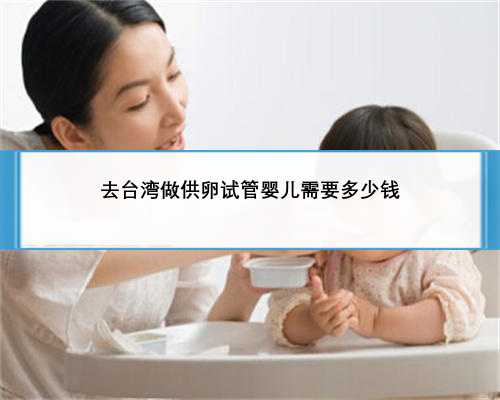 去台湾做供卵试管婴儿需要多少钱